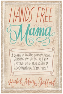 Hands Free Mama- A Guide to Putting Down the Phone, Burning the To-Do List, and Letting Go of Perfection to Grasp What Really Matters!